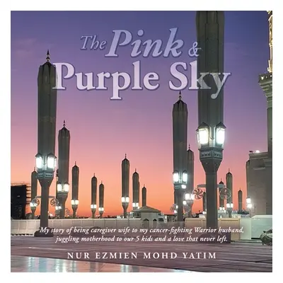 "The Pink & Purple Sky: My Story of Being Caregiver Wife to My Cancer-Fighting Warrior Husband, 