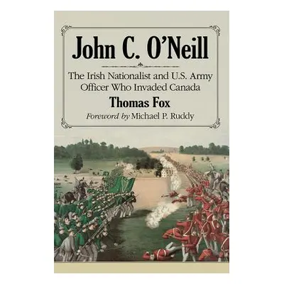 "John C. O'Neill: The Irish Nationalist and U.S. Army Officer Who Invaded Canada" - "" ("Fox Tho