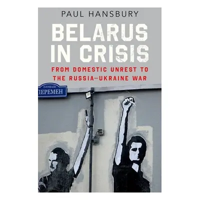 "Belarus in Crisis: From Domestic Unrest to the Russia-Ukraine War" - "" ("Hansbury Paul")