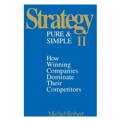 "Strategy Pure & Simple II: How Winning Companies Dominate Their Competitors" - "" ("Robert Mich