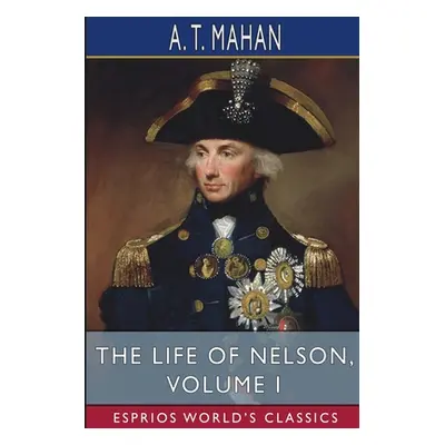 "The Life of Nelson, Volume I (Esprios Classics)" - "" ("Mahan A. T.")