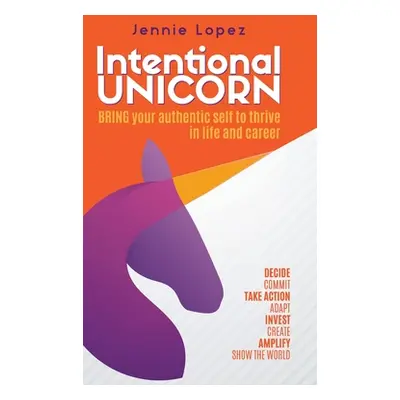 "Intentional Unicorn: Bring your authentic self to thrive in life and career" - "" ("Lopez Jenni