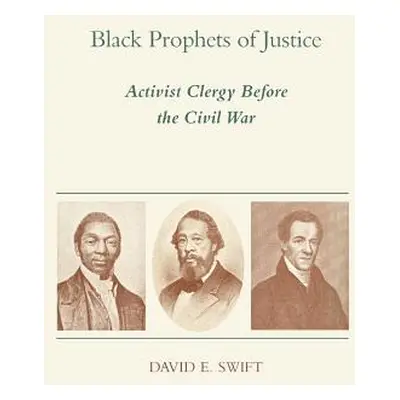 "Black Prophets of Justice: Activist Clergy Before the Civil War" - "" ("Swift David E.")