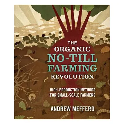 "The Organic No-Till Farming Revolution: High-Production Methods for Small-Scale Farmers" - "" (