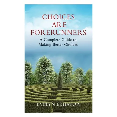 "Choices Are Forerunners: A Complete Guide to Making Better Choices" - "" ("Ekhator Evelyn")