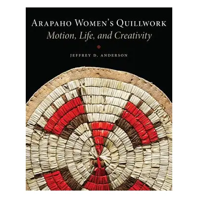 "Arapaho Women's Quillwork: Motion, Life, Creativity" - "" ("Anderson Jeffrey D.")