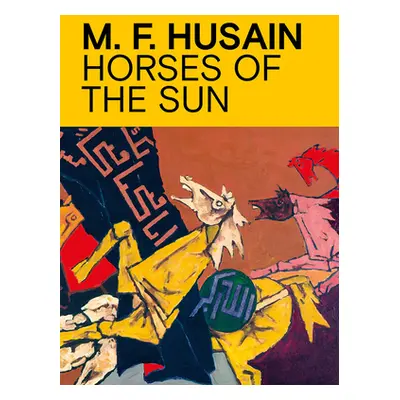 "M.F. Husain: Horses of the Sun" - "" ("Husain M. F.")