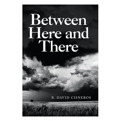 "Between Here and There" - "" ("Cisneros B. David")