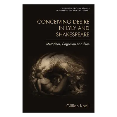 "Conceiving Desire in Lyly and Shakespeare: Metaphor, Cognition and Eros" - "" ("Knoll Gillian")