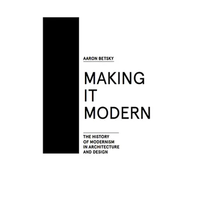 "Making It Modern: The History of Modernism in Architecture of Design" - "" ("Betsky Aaron")