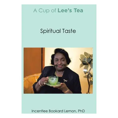 "A Cup of Lee's Tea: Spiritual Taste" - "" ("Incentlee Bookard Lemon Phd")