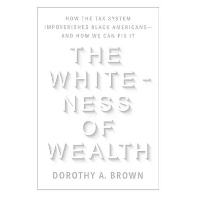 "The Whiteness of Wealth: How the Tax System Impoverishes Black Americans--And How We Can Fix It