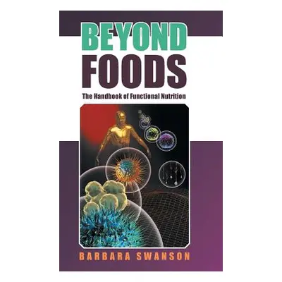 "Beyond Foods: The Handbook of Functional Nutrition" - "" ("Swanson Barbara")