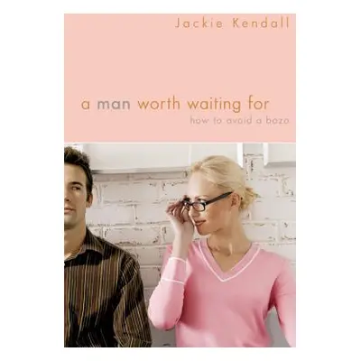 "A Man Worth Waiting for: How to Avoid a Bozo" - "" ("Kendall Jackie")