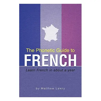 "The Phonetic Guide to French: Learn French in about a year" - "" ("Lawry Matthew")