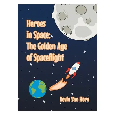 "Heroes In Space: The Golden Age of Spaceflight" - "" ("Van Horn Kevin")