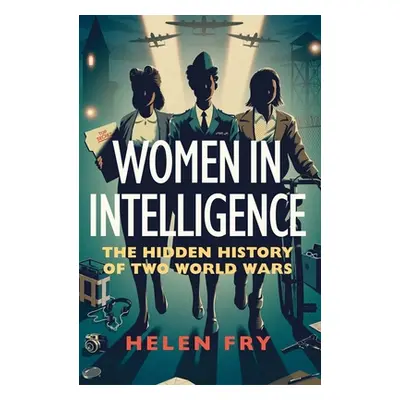 "Women in Intelligence: The Hidden History of Two World Wars" - "" ("Fry Helen")