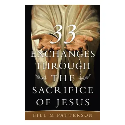 "33 Exchanges Through the Sacrifice of Jesus" - "" ("Patterson Bill M.")