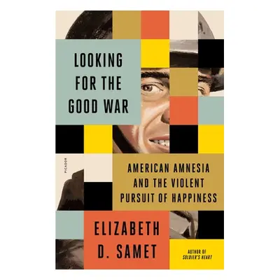 "Looking for the Good War: American Amnesia and the Violent Pursuit of Happiness" - "" ("Samet E