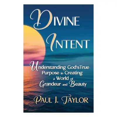 "Divine Intent: Understand God's True Purpose in Creating a World of Grandeur and Beauty" - "" (