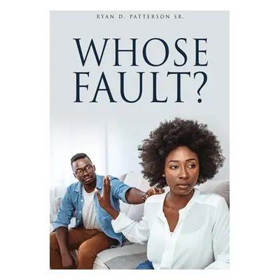 "Whose Fault?" - "" ("Patterson Ryan D. Sr.")