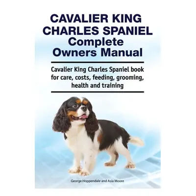 "Cavalier King Charles Spaniel Complete Owners Manual. Cavalier King Charles Spaniel book for ca