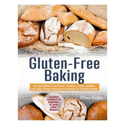 "Gluten-Free Baking: Perfect Gluten Free Bread, Cookies, Cakes, Muffins and other Gluten Intoler