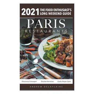 "2021 Paris Restaurants - The Food Enthusiast's Long Weekend Guide" - "" ("Delaplaine Andrew")