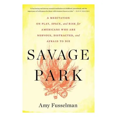 "Savage Park: A Meditation on Play, Space, and Risk for Americans Who Are Nervous, Distracted, a