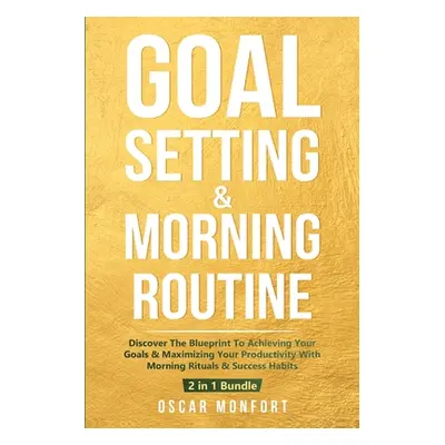 "Goal Setting & Morning Routine: Discover The Blueprint To Achieving Your Goals & Maximizing You