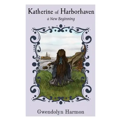 "Katherine of Harborhaven: a New Beginning" - "" ("Harmon Gwendolyn")