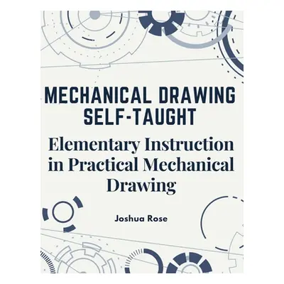 "Mechanical Drawing Self-Taught: Elementary Instruction in Practical Mechanical Drawing" - "" ("