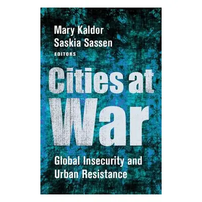 "Cities at War: Global Insecurity and Urban Resistance" - "" ("Kaldor Mary")