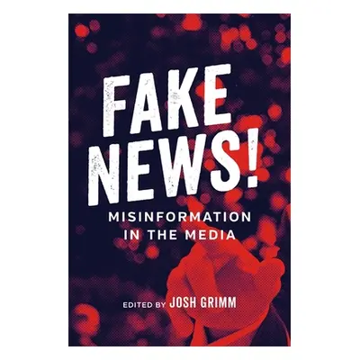 "Fake News!: Misinformation in the Media" - "" ("Grimm Josh")