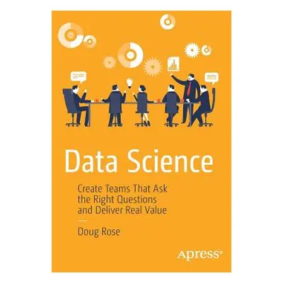 "Data Science: Create Teams That Ask the Right Questions and Deliver Real Value" - "" ("Rose Dou