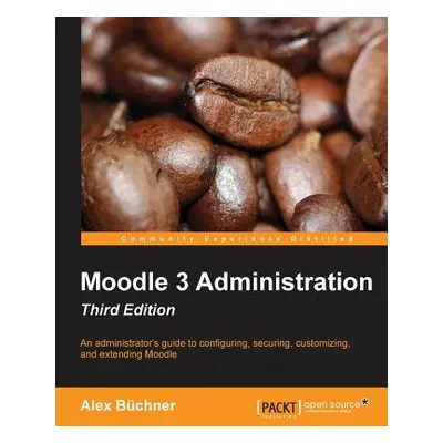 "Moodle 3 Administration - Third Edition: An administrator's guide to configuring, securing, cus