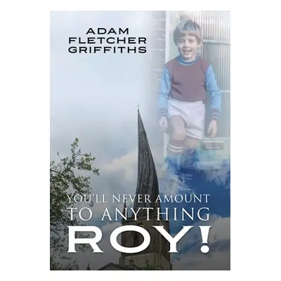 "You'll Never Amount to Anything Roy!" - "" ("Griffiths Adam Fletcher")