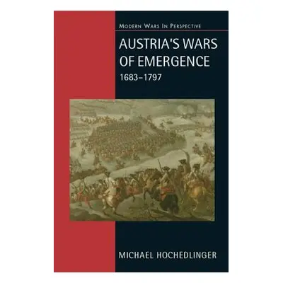 "Austria's Wars of Emergence, 1683-1797" - "" ("Hochedlinger Michael")