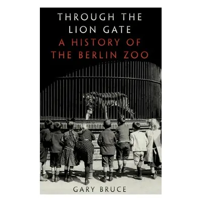 "Through the Lion Gate: A History of the Berlin Zoo" - "" ("Bruce Gary")