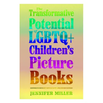 "Transformative Potential of LGBTQ+ Children's Picture Books" - "" ("Miller Jennifer")