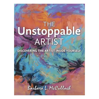 "The Unstoppable Artist: Discovering the Artist Inside Yourself" - "" ("McCulloch Barbara L.")