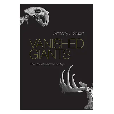 "Vanished Giants: The Lost World of the Ice Age" - "" ("Stuart Anthony J.")