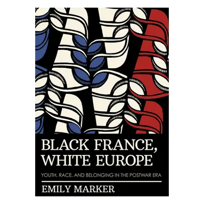 "Black France, White Europe: Youth, Race, and Belonging in the Postwar Era" - "" ("Marker Emily"