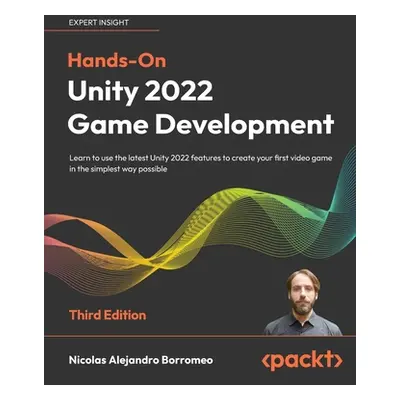 "Hands-On Unity 2022 Game Development - Third Edition: Learn to use the latest Unity 2022 featur