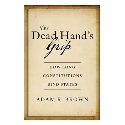 "The Dead Hand's Grip: How Long Constitutions Bind States" - "" ("Brown Adam R.")