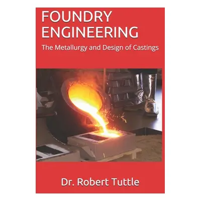 "Foundry Engineering: The Metallurgy and Design of Castings" - "" ("Tuttle Robert B.")