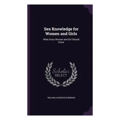 "Sex Knowledge for Women and Girls: What Every Woman and Girl Should Know" - "" ("Robinson Willi