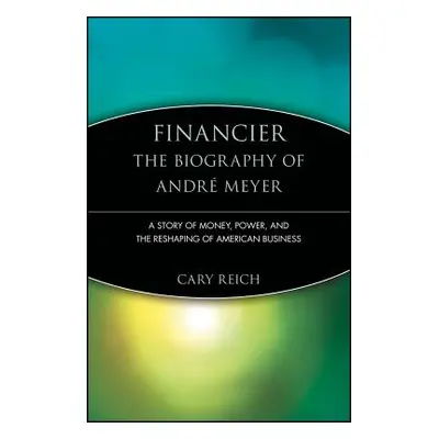 "Financier: The Biography of Andr Meyer: A Story of Money, Power, and the Reshaping of American 