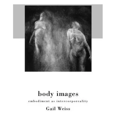 "Body Images: Embodiment as Intercorporeality" - "" ("Weiss Gail")