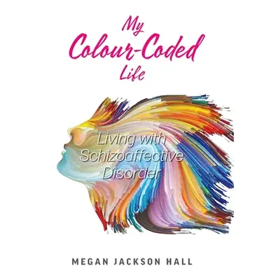 "My Colour-Coded Life: Living with Schizoaffective Disorder" - "" ("Hall Megan Jackson")